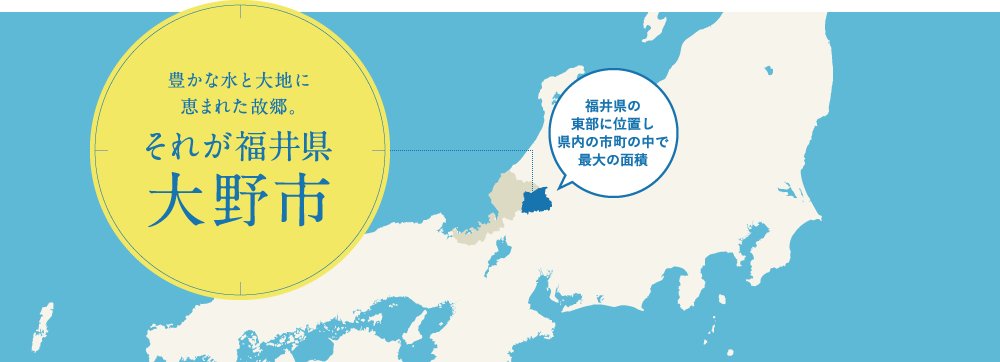 豊かな水と大地に恵まれた故郷。それが福井県大野市 福井県の東部に位置し県内の市町の中で最大の面積